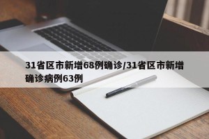 31省区市新增68例确诊/31省区市新增确诊病例63例