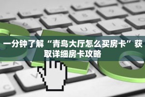 一分钟了解“青鸟大厅怎么买房卡”获取详细房卡攻略