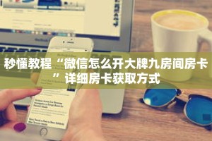 秒懂教程“微信怎么开大牌九房间房卡”详细房卡获取方式