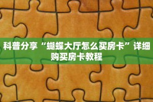 科普分享“蝴蝶大厅怎么买房卡”详细购买房卡教程