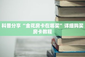 科普分享“金花房卡在哪买”详细购买房卡教程