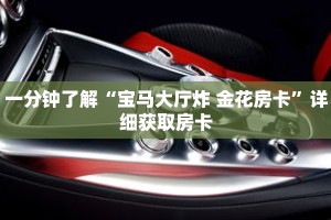 一分钟了解“宝马大厅炸 金花房卡”详细获取房卡