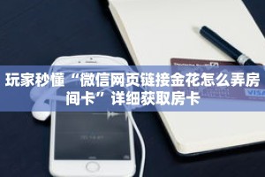 玩家秒懂“微信网页链接金花怎么弄房间卡”详细获取房卡