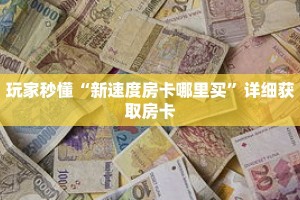 玩家秒懂“新速度房卡哪里买”详细获取房卡