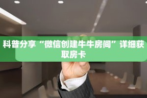 科普分享“微信创建牛牛房间”详细获取房卡