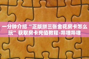一分钟介绍“正版拼三张金花房卡怎么玩”获取房卡充值教程-哔哩哔哩