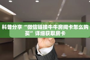 科普分享“微信链接牛牛房间卡怎么购买”详细获取房卡