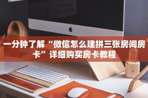 一分钟了解“微信怎么建拼三张房间房卡”详细购买房卡教程