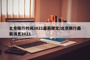 北京限行时间2021最新规定/北京限行最新消息2021