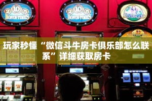 玩家秒懂“微信斗牛房卡俱乐部怎么联系”详细获取房卡