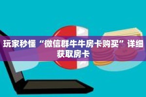 玩家秒懂“微信群牛牛房卡购买”详细获取房卡
