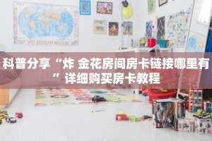 科普分享“炸 金花房间房卡链接哪里有”详细购买房卡教程