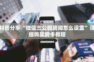 科普分享“微信三公群房间怎么设置”详细购买房卡教程
