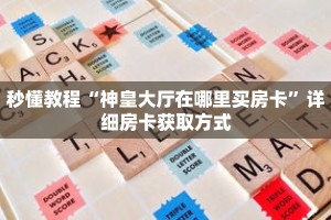 秒懂教程“神皇大厅在哪里买房卡”详细房卡获取方式