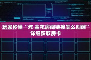 玩家秒懂“炸 金花房间链接怎么创建”详细获取房卡
