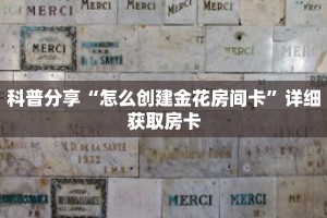 科普分享“怎么创建金花房间卡”详细获取房卡