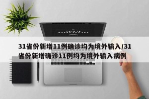 31省份新增11例确诊均为境外输入/31省份新增确诊11例均为境外输入病例