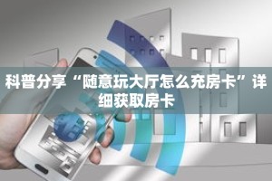 科普分享“随意玩大厅怎么充房卡”详细获取房卡