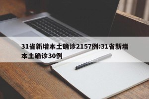 31省新增本土确诊2157例:31省新增本土确诊30例