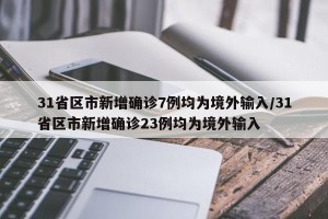 31省区市新增确诊7例均为境外输入/31省区市新增确诊23例均为境外输入