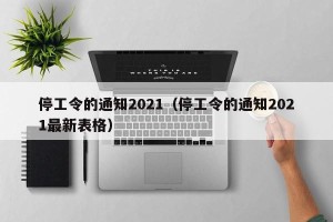 停工令的通知2021（停工令的通知2021最新表格）