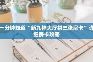 一分钟知道“新九神大厅拼三张房卡”详细房卡攻略
