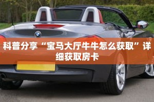 科普分享“宝马大厅牛牛怎么获取”详细获取房卡