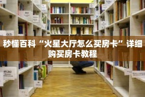 秒懂百科“火星大厅怎么买房卡”详细购买房卡教程