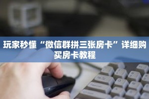 玩家秒懂“微信群拼三张房卡”详细购买房卡教程