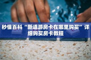 秒懂百科“新道游房卡在哪里购买”详细购买房卡教程