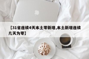 【31省连续4天本土零新增,本土新增连续几天为零】