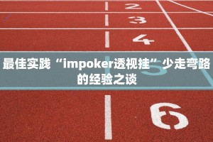 最佳实践“impoker透视挂”少走弯路的经验之谈