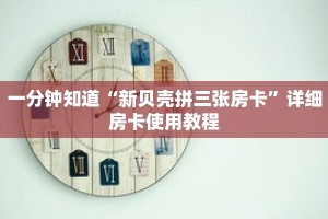 一分钟知道“新贝壳拼三张房卡”详细房卡使用教程