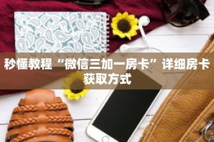秒懂教程“微信三加一房卡”详细房卡获取方式