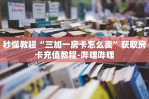 秒懂教程“三加一房卡怎么卖”获取房卡充值教程-哔哩哔哩