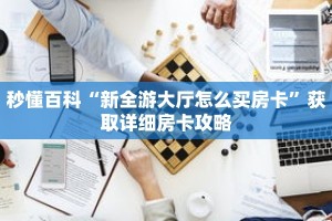 秒懂百科“新全游大厅怎么买房卡”获取详细房卡攻略