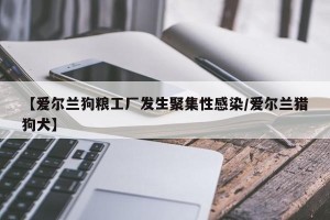 【爱尔兰狗粮工厂发生聚集性感染/爱尔兰猎狗犬】