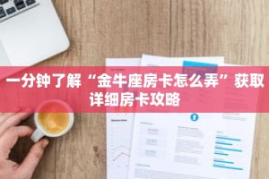 一分钟了解“金牛座房卡怎么弄”获取详细房卡攻略