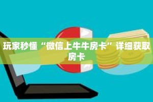 玩家秒懂“微信上牛牛房卡”详细获取房卡