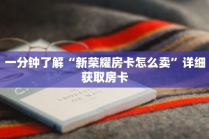 一分钟了解“新荣耀房卡怎么卖”详细获取房卡