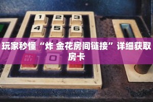 玩家秒懂“炸 金花房间链接”详细获取房卡