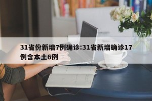 31省份新增7例确诊:31省新增确诊17例含本土6例