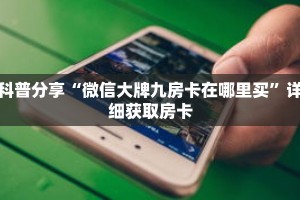 科普分享“微信大牌九房卡在哪里买”详细获取房卡