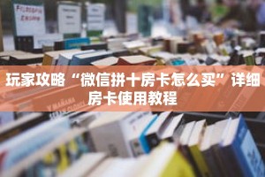 玩家攻略“微信拼十房卡怎么买”详细房卡使用教程