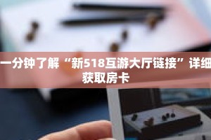 一分钟了解“新518互游大厅链接”详细获取房卡
