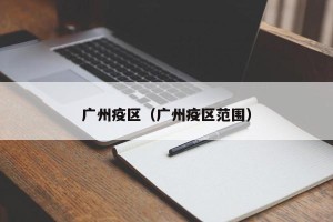广州疫区（广州疫区范围）