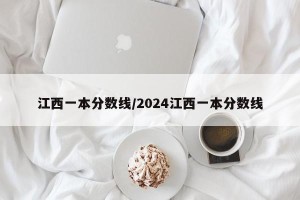 江西一本分数线/2024江西一本分数线
