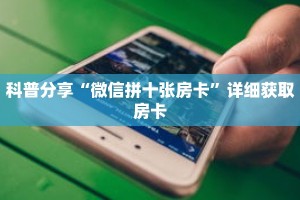 科普分享“微信拼十张房卡”详细获取房卡