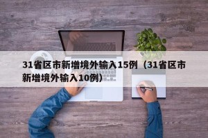 31省区市新增境外输入15例（31省区市新增境外输入10例）