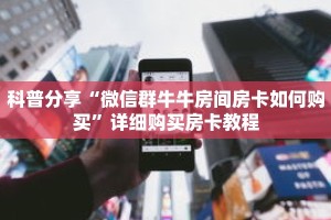 科普分享“微信群牛牛房间房卡如何购买”详细购买房卡教程